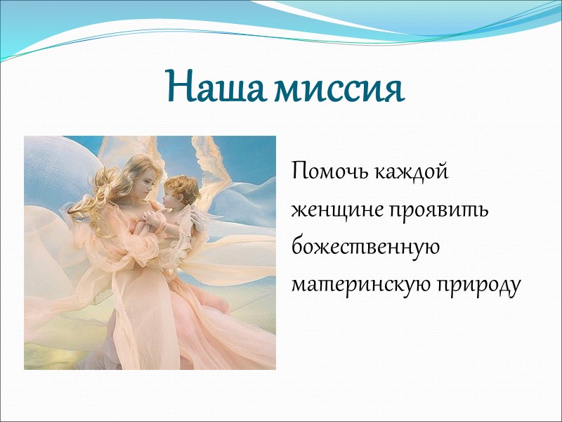 Наша миссия  Помочь каждой женщине проявить божественную материнскую природу